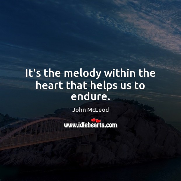 It’s the melody within the heart that helps us to endure. John McLeod Picture Quote