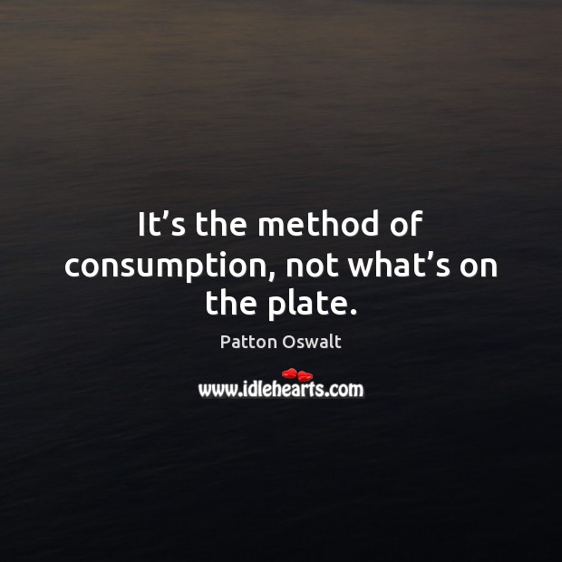 It’s the method of consumption, not what’s on the plate. Patton Oswalt Picture Quote