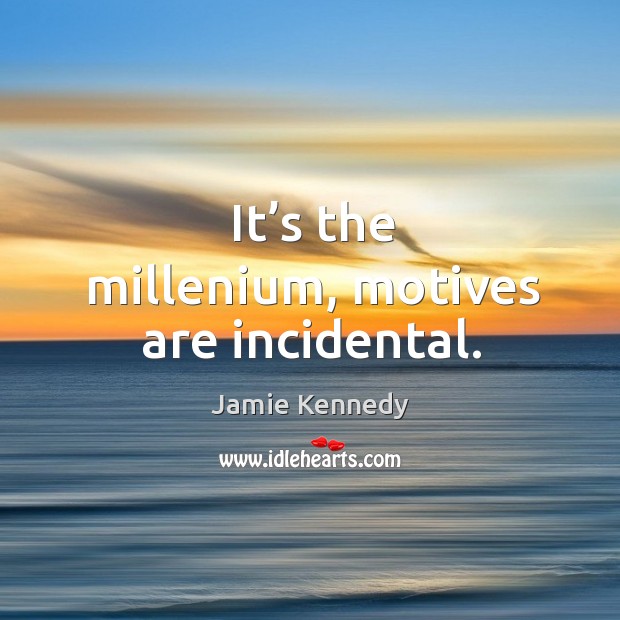 It’s the millenium, motives are incidental. Jamie Kennedy Picture Quote