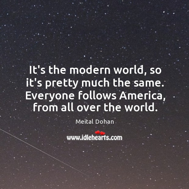 It’s the modern world, so it’s pretty much the same. Everyone follows Meital Dohan Picture Quote