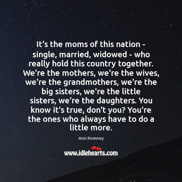 It’s the moms of this nation – single, married, widowed – who Ann Romney Picture Quote
