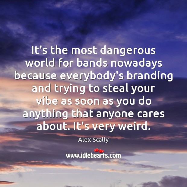 It’s the most dangerous world for bands nowadays because everybody’s branding and Alex Scally Picture Quote