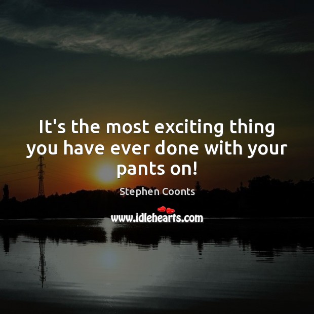 It’s the most exciting thing you have ever done with your pants on! Stephen Coonts Picture Quote