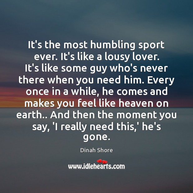 It’s the most humbling sport ever. It’s like a lousy lover. It’s Image