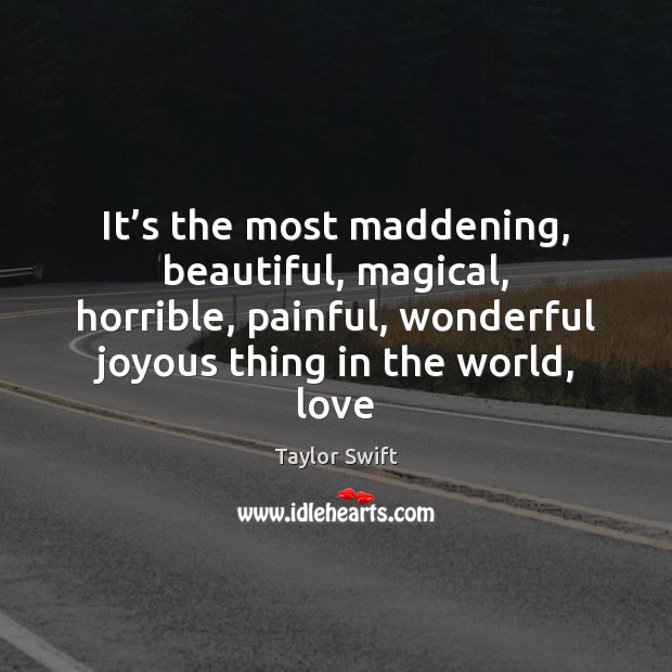 It’s the most maddening, beautiful, magical, horrible, painful, wonderful joyous thing Taylor Swift Picture Quote