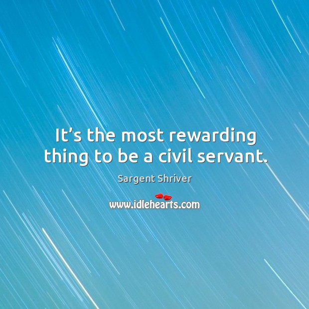 It’s the most rewarding thing to be a civil servant. Sargent Shriver Picture Quote