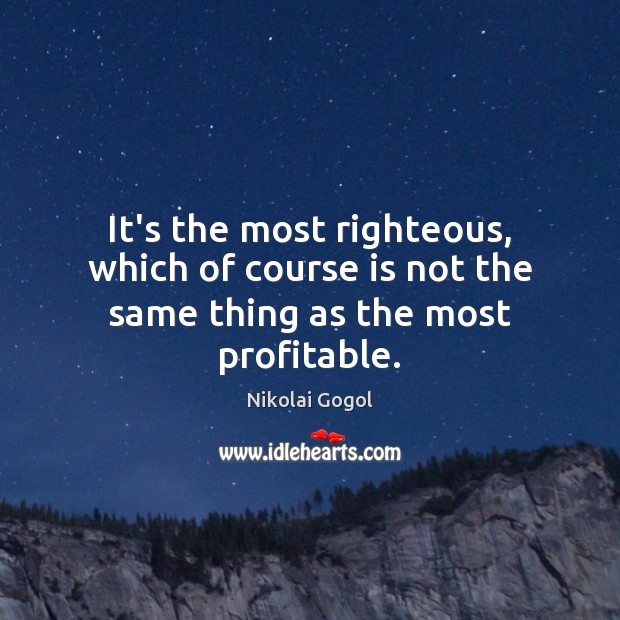It’s the most righteous, which of course is not the same thing as the most profitable. Nikolai Gogol Picture Quote