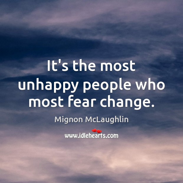 It’s the most unhappy people who most fear change. Mignon McLaughlin Picture Quote