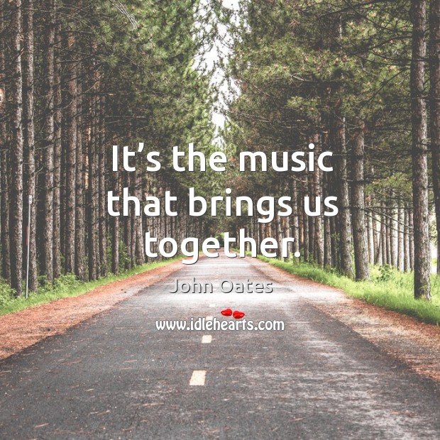 It’s the music that brings us together. John Oates Picture Quote