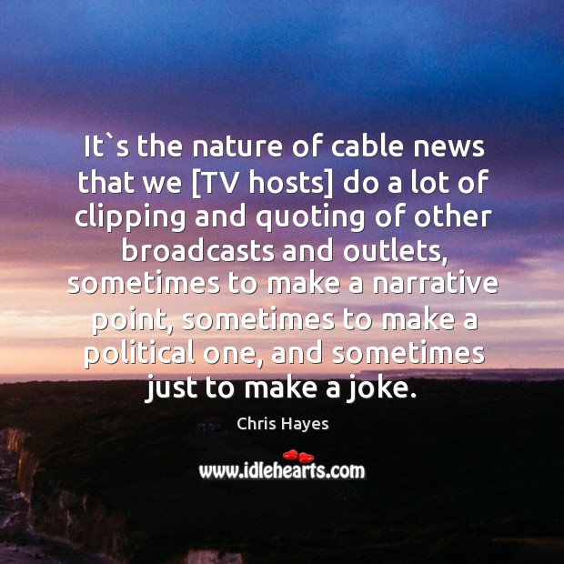 It`s the nature of cable news that we [TV hosts] do Image