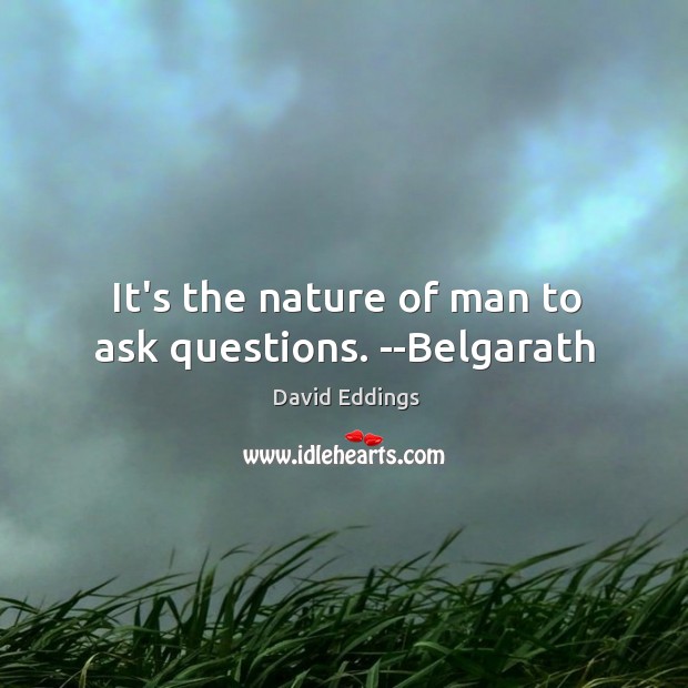 It’s the nature of man to ask questions. –Belgarath David Eddings Picture Quote
