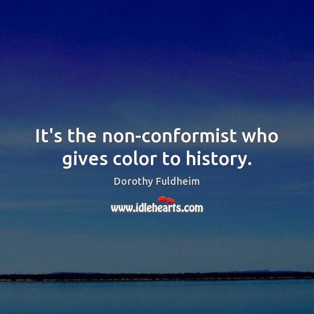 It’s the non-conformist who gives color to history. Dorothy Fuldheim Picture Quote