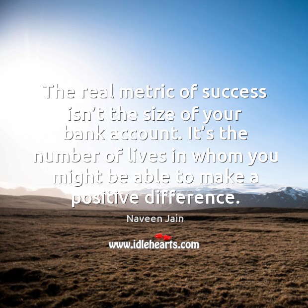It’s the number of lives in whom you might be able to make a positive difference. Naveen Jain Picture Quote