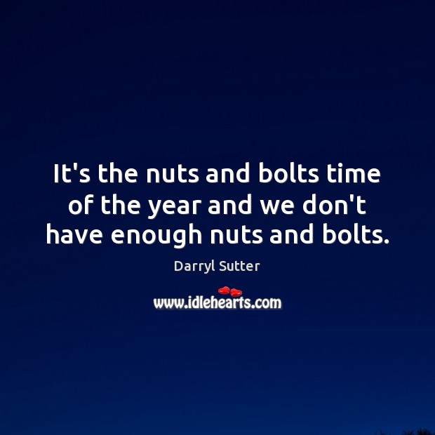 It’s the nuts and bolts time of the year and we don’t have enough nuts and bolts. Darryl Sutter Picture Quote