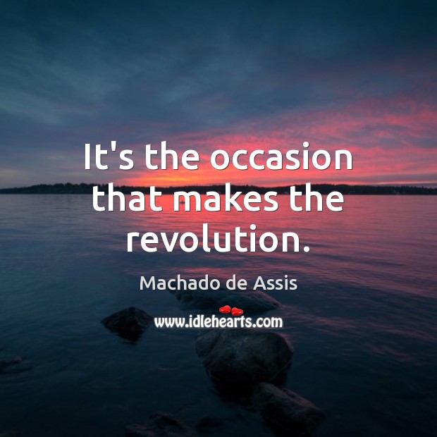 It’s the occasion that makes the revolution. Machado de Assis Picture Quote