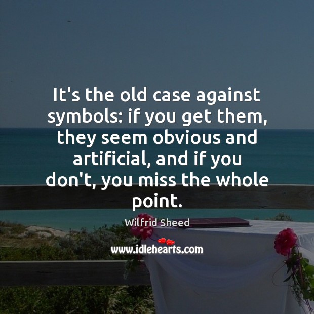 It’s the old case against symbols: if you get them, they seem Wilfrid Sheed Picture Quote