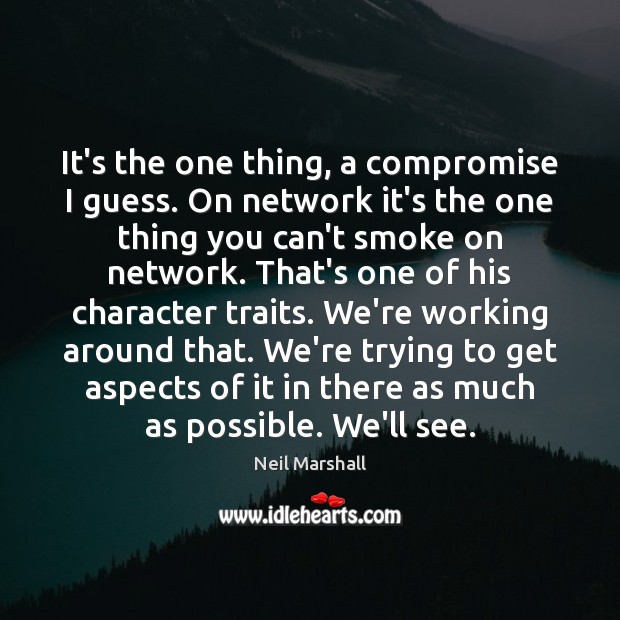 It’s the one thing, a compromise I guess. On network it’s the Neil Marshall Picture Quote