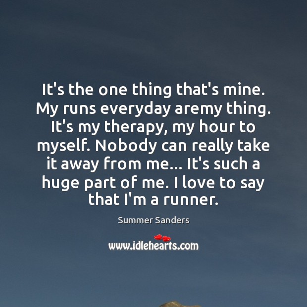It’s the one thing that’s mine. My runs everyday aremy thing. It’s Image