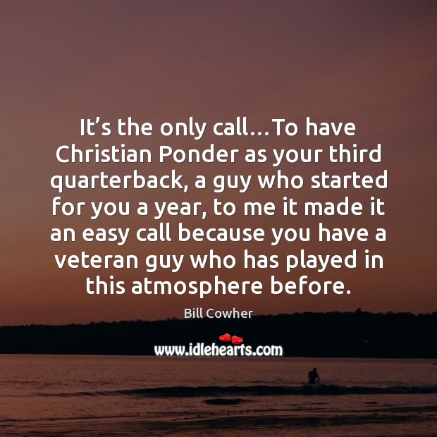 It’s the only call…To have Christian Ponder as your third Bill Cowher Picture Quote