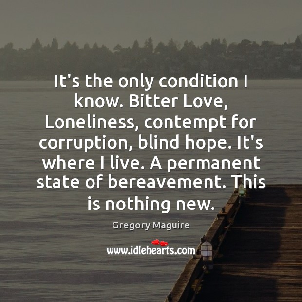 It’s the only condition I know. Bitter Love, Loneliness, contempt for corruption, Gregory Maguire Picture Quote