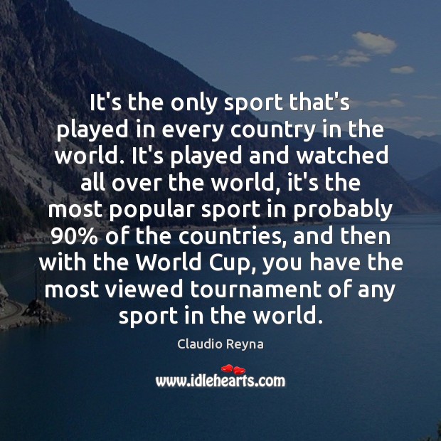It’s the only sport that’s played in every country in the world. Claudio Reyna Picture Quote