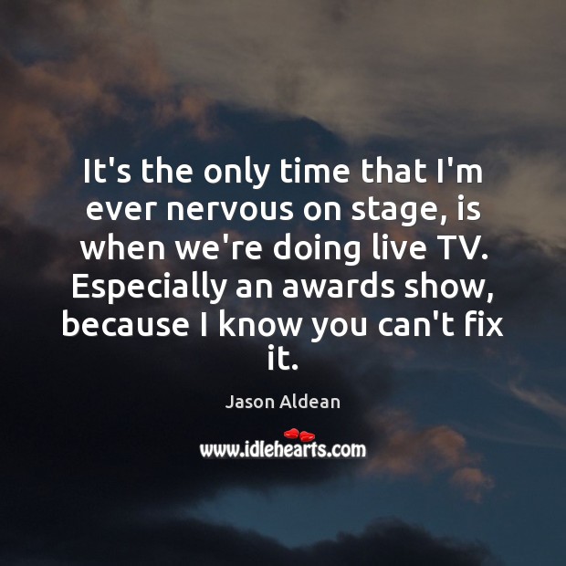 It’s the only time that I’m ever nervous on stage, is when Jason Aldean Picture Quote