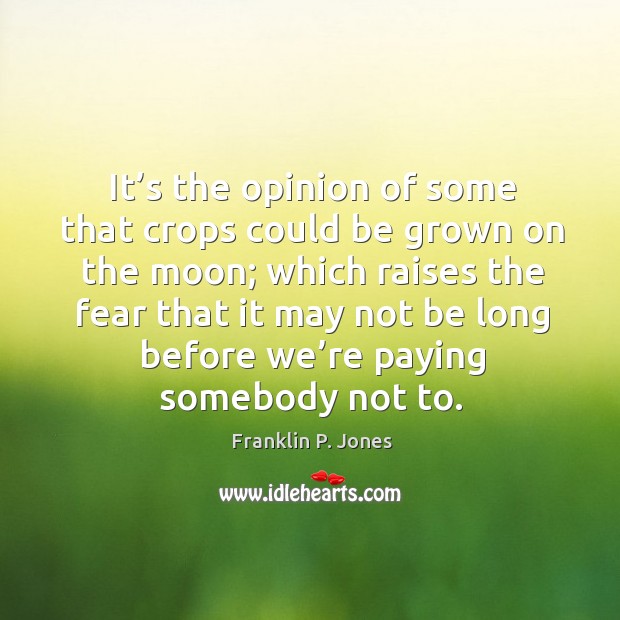 It’s the opinion of some that crops could be grown on the moon Franklin P. Jones Picture Quote