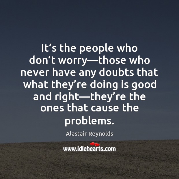 It’s the people who don’t worry—those who never have Alastair Reynolds Picture Quote