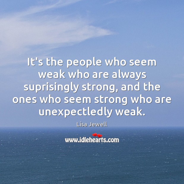 It’s the people who seem weak who are always suprisingly strong, and Lisa Jewell Picture Quote