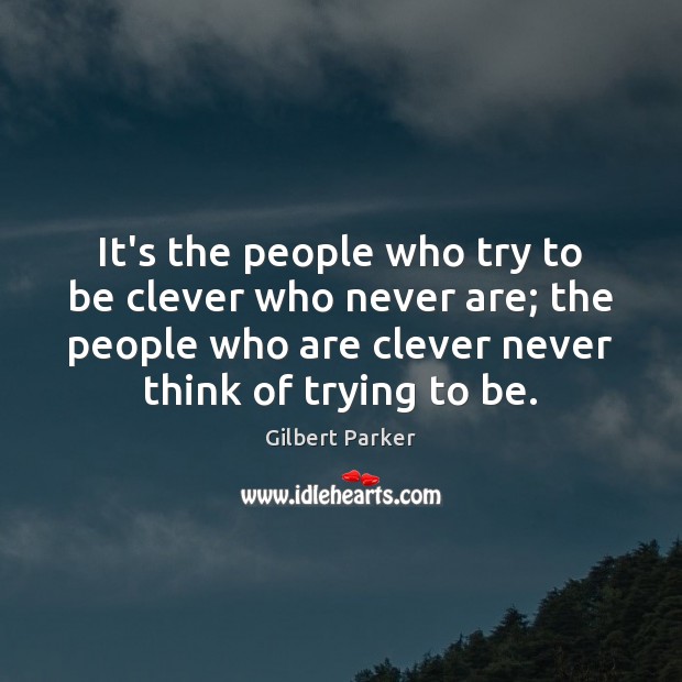 It’s the people who try to be clever who never are; the Gilbert Parker Picture Quote