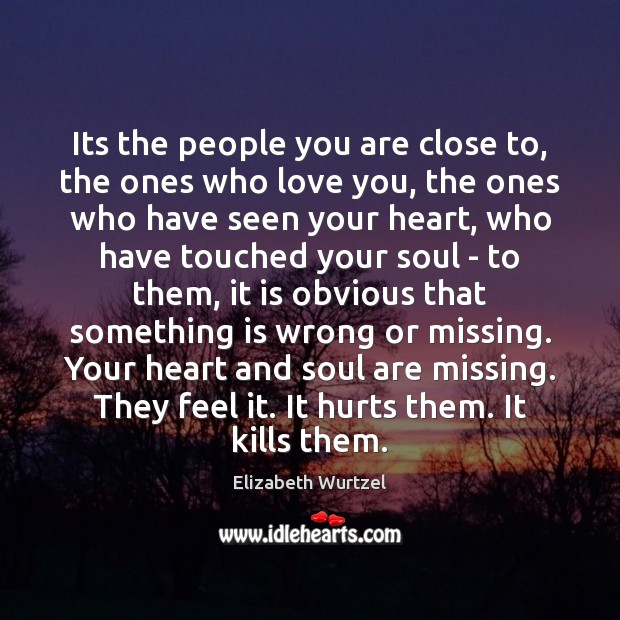 Its the people you are close to, the ones who love you, Elizabeth Wurtzel Picture Quote
