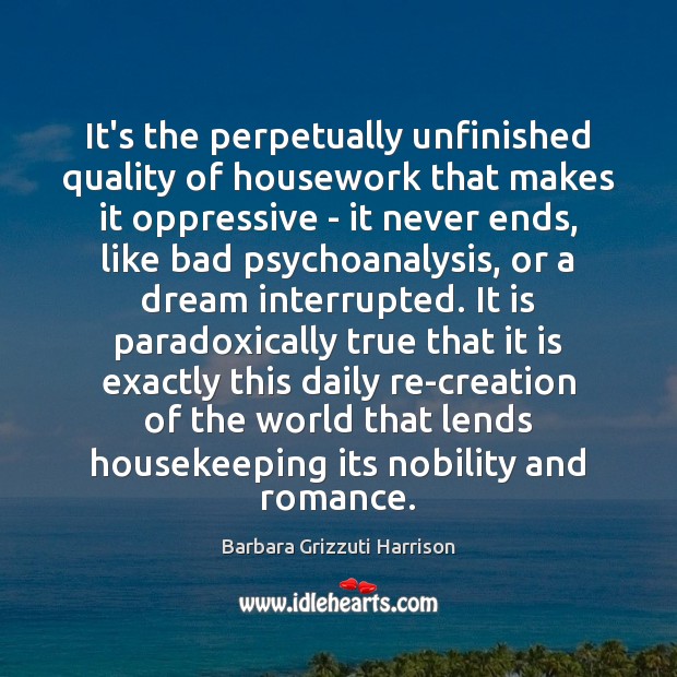 It’s the perpetually unfinished quality of housework that makes it oppressive – Barbara Grizzuti Harrison Picture Quote