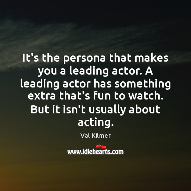 It’s the persona that makes you a leading actor. A leading actor Val Kilmer Picture Quote