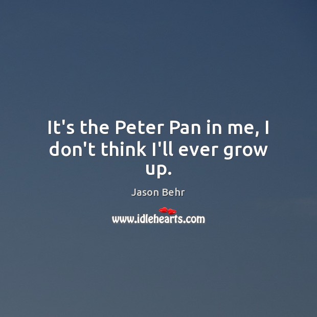 It’s the Peter Pan in me, I don’t think I’ll ever grow up. Jason Behr Picture Quote