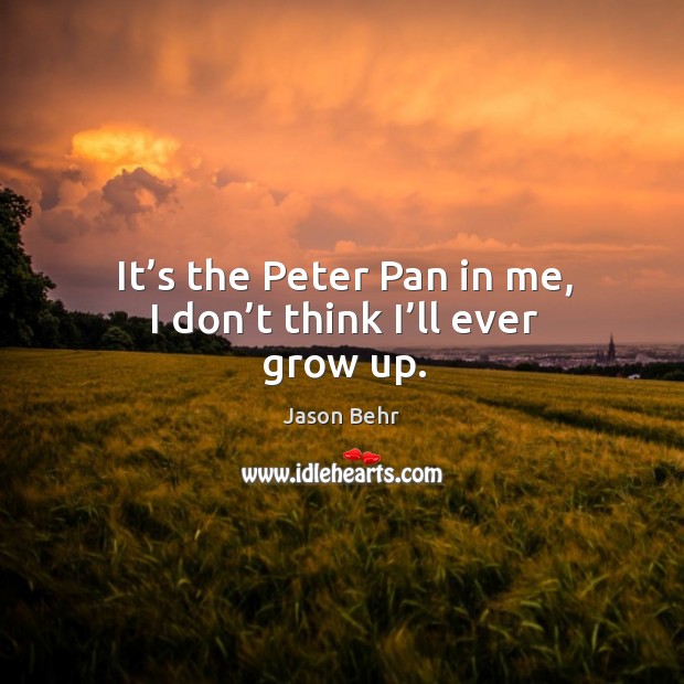 It’s the peter pan in me, I don’t think I’ll ever grow up. Jason Behr Picture Quote