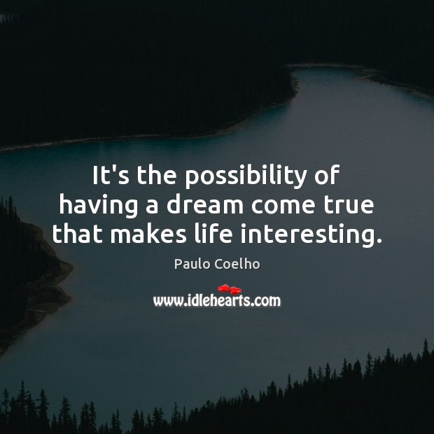 It’s the possibility of having a dream come true that makes life interesting. Image
