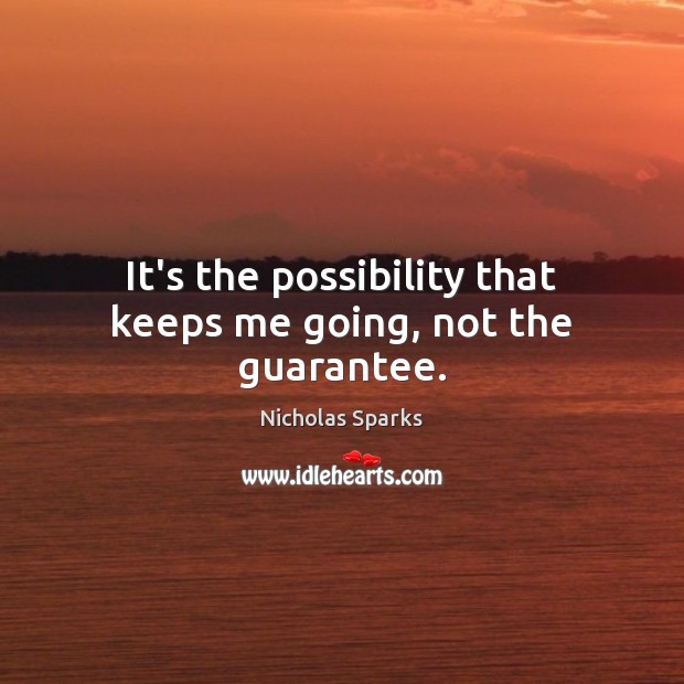 It’s the possibility that keeps me going, not the guarantee. Nicholas Sparks Picture Quote