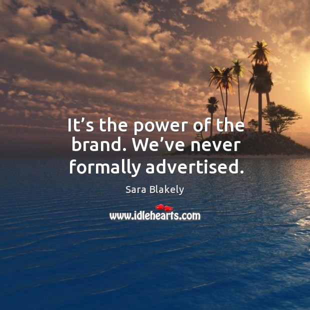 It’s the power of the brand. We’ve never formally advertised. Sara Blakely Picture Quote