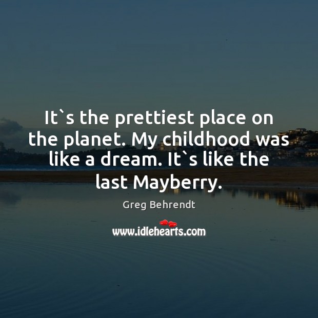 It`s the prettiest place on the planet. My childhood was like Greg Behrendt Picture Quote