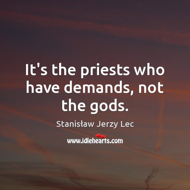 It’s the priests who have demands, not the Gods. Image