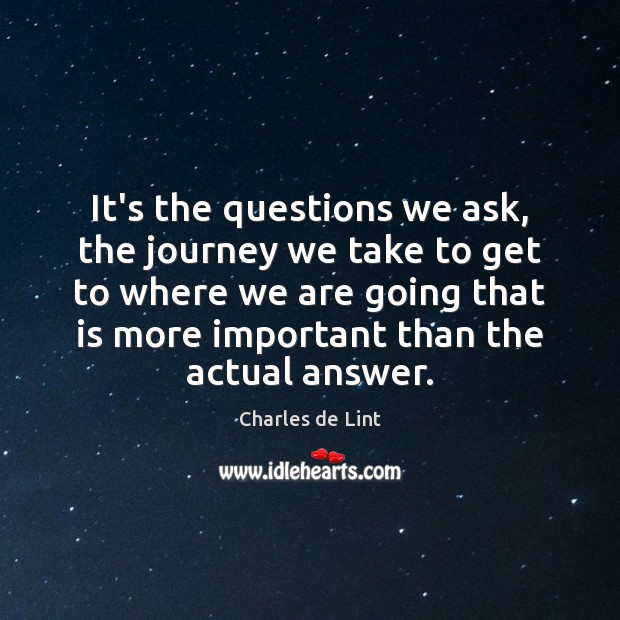 It’s the questions we ask, the journey we take to get to Charles de Lint Picture Quote