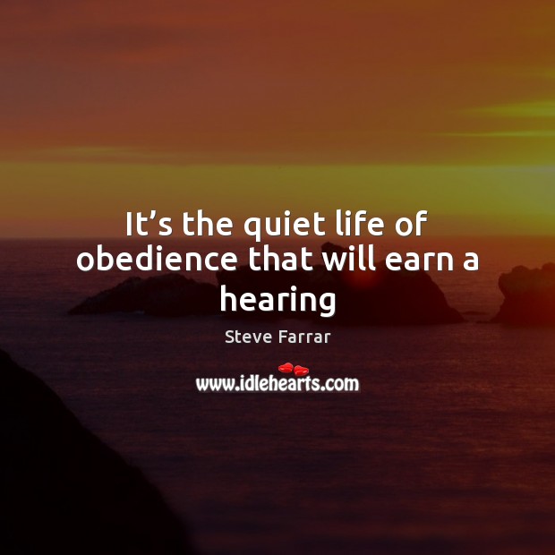 It’s the quiet life of obedience that will earn a hearing Steve Farrar Picture Quote
