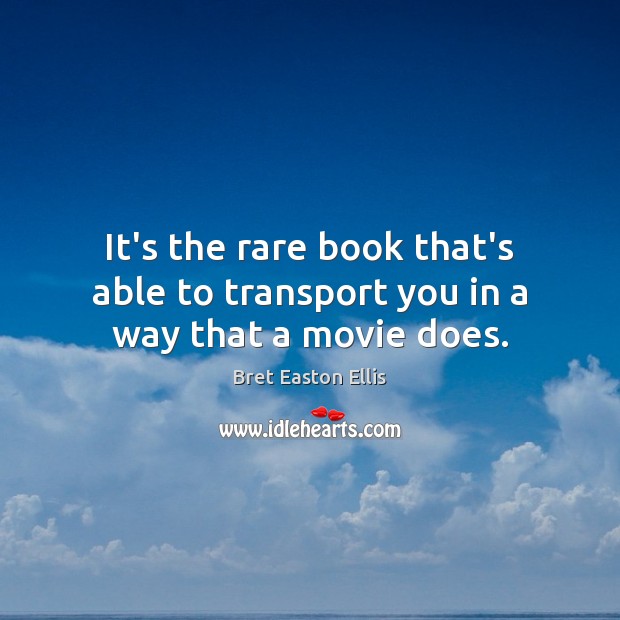 It’s the rare book that’s able to transport you in a way that a movie does. Bret Easton Ellis Picture Quote