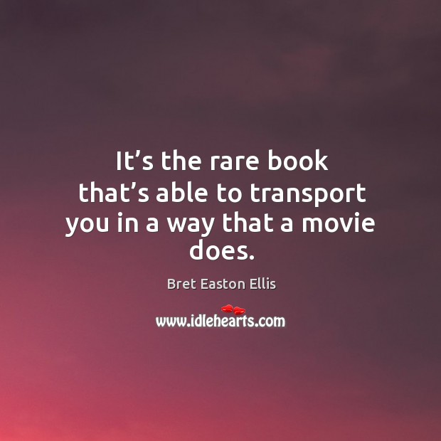 It’s the rare book that’s able to transport you in a way that a movie does. Bret Easton Ellis Picture Quote