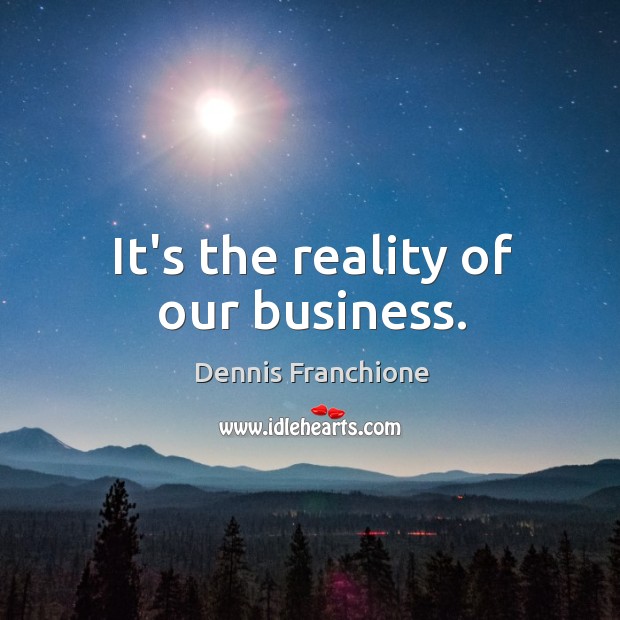 It’s the reality of our business. Dennis Franchione Picture Quote