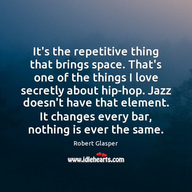 It’s the repetitive thing that brings space. That’s one of the things Robert Glasper Picture Quote