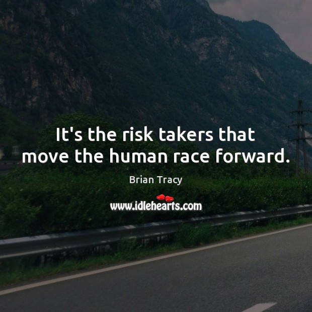 It’s the risk takers that move the human race forward. Brian Tracy Picture Quote