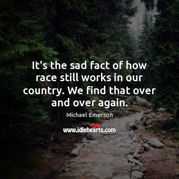 It’s the sad fact of how race still works in our country. Michael Emerson Picture Quote