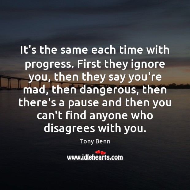 It’s the same each time with progress. First they ignore you, then Tony Benn Picture Quote