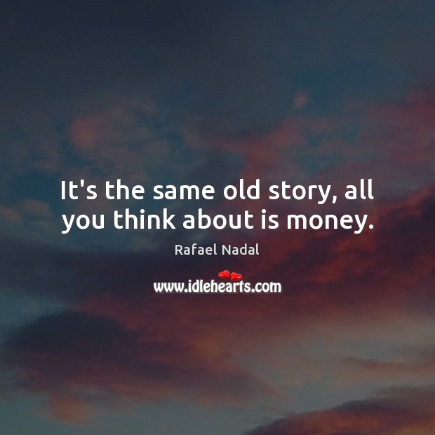 It’s the same old story, all you think about is money. Image